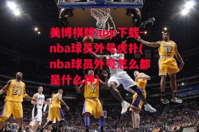 美博棋牌app下载-nba球员外号虎扑(nba球员外号怎么都是什么神)